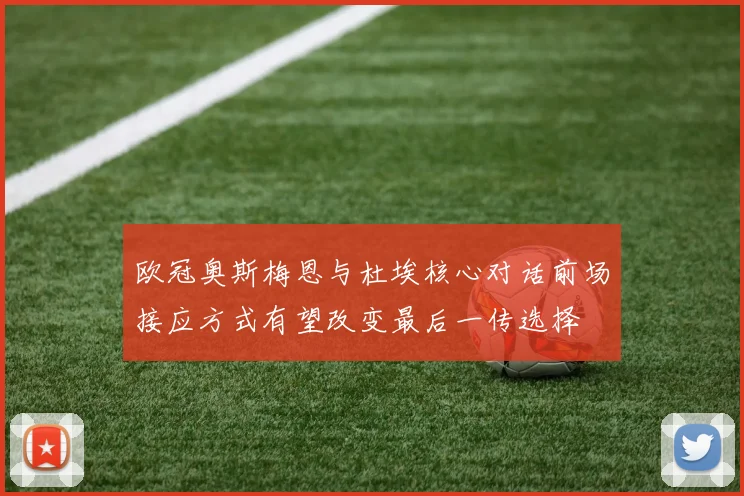 欧冠奥斯梅恩与杜埃核心对话前场接应方式有望改变最后一传选择