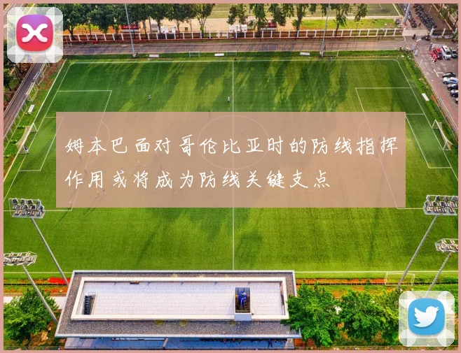 姆本巴面对哥伦比亚时的防线指挥作用或将成为防线关键支点