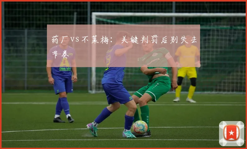 药厂vs不莱梅：关键判罚后别失去节奏