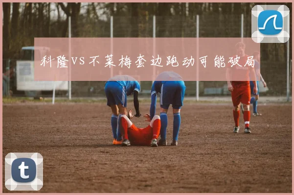 科隆vs不莱梅套边跑动可能破局