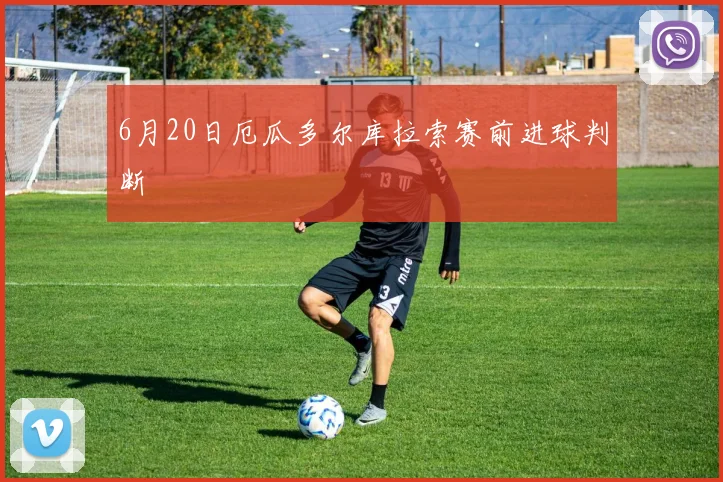 6月20日厄瓜多尔库拉索赛前进球判断