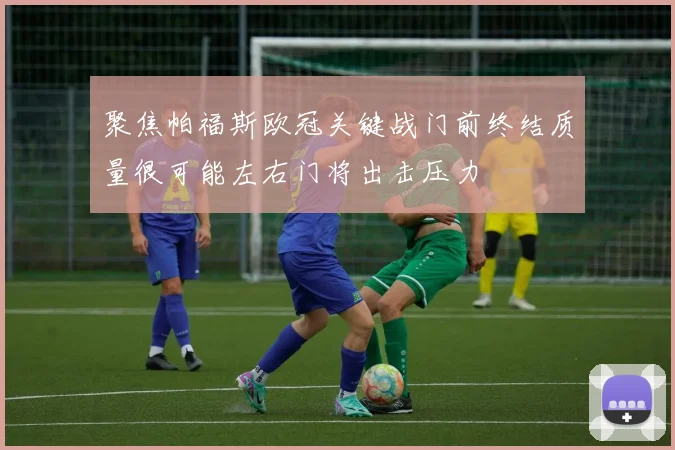 聚焦帕福斯欧冠关键战门前终结质量很可能左右门将出击压力