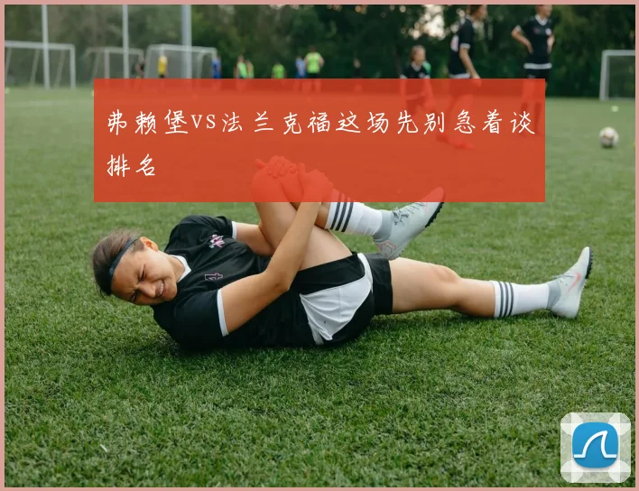 弗赖堡vs法兰克福这场先别急着谈排名