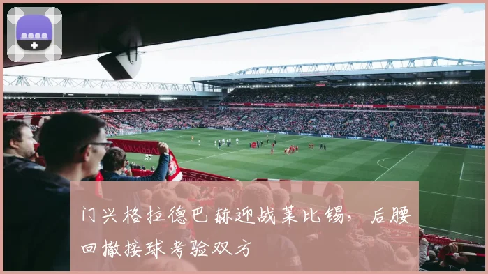 门兴格拉德巴赫迎战莱比锡，后腰回撤接球考验双方