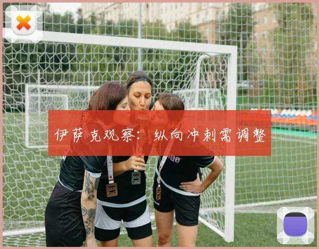 伊萨克观察：纵向冲刺需调整
