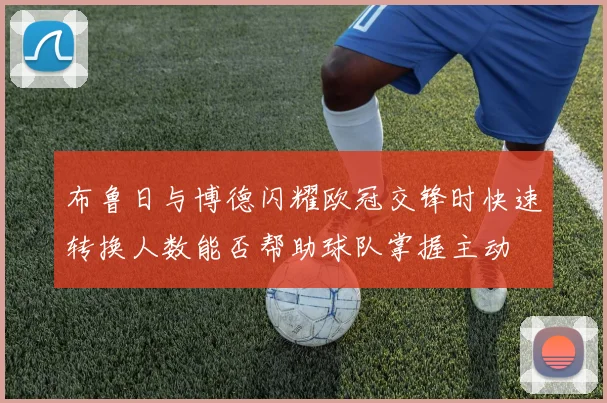 布鲁日与博德闪耀欧冠交锋时快速转换人数能否帮助球队掌握主动