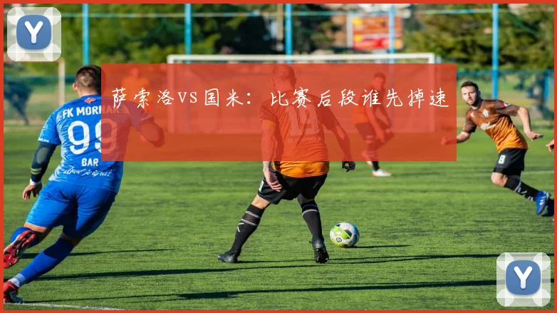 萨索洛vs国米：比赛后段谁先掉速