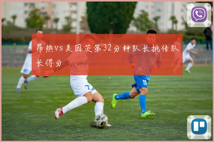 昂热vs美因茨第32分钟队长挑传队长得分